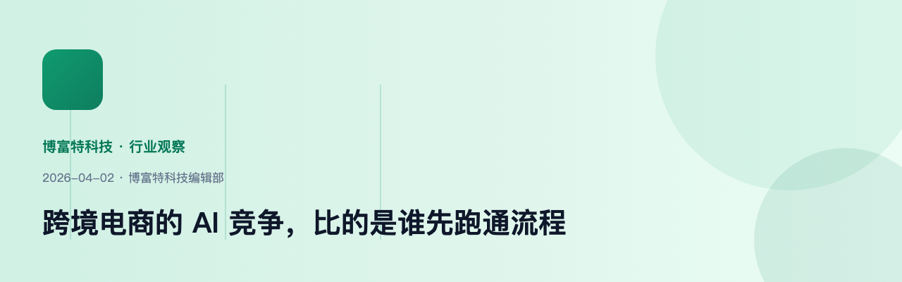 跨境电商的 AI 竞争,比的是谁先跑通流程
